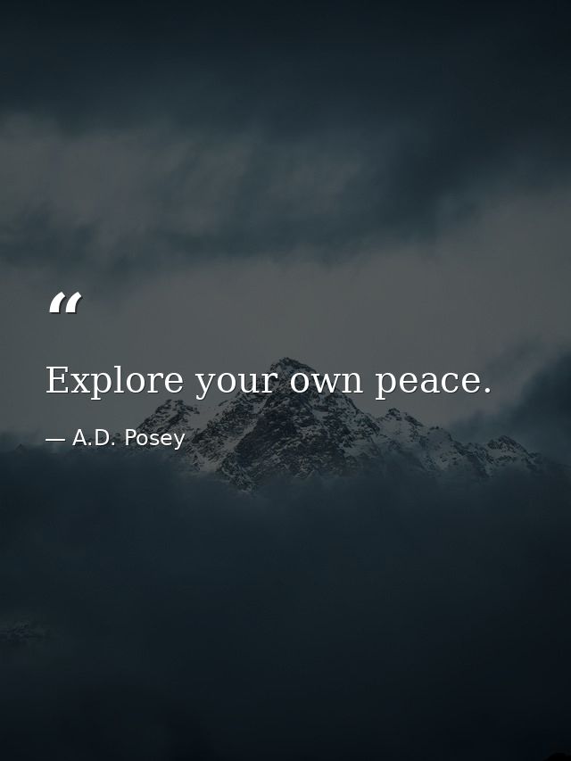 Explore your own peace. — A.D. Posey