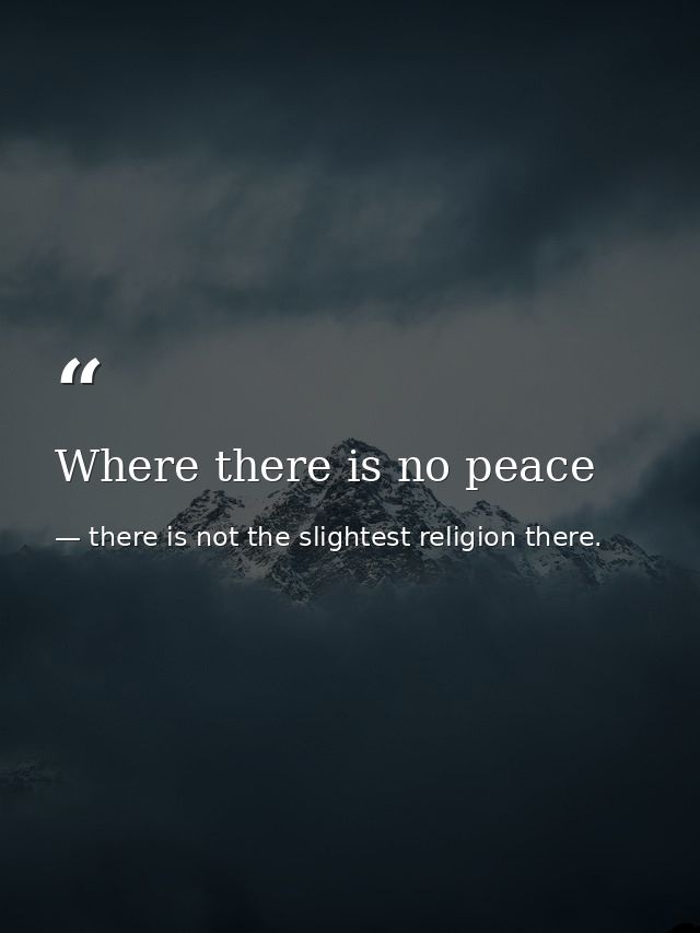Where there is no peace — there is not the slightest religion there.