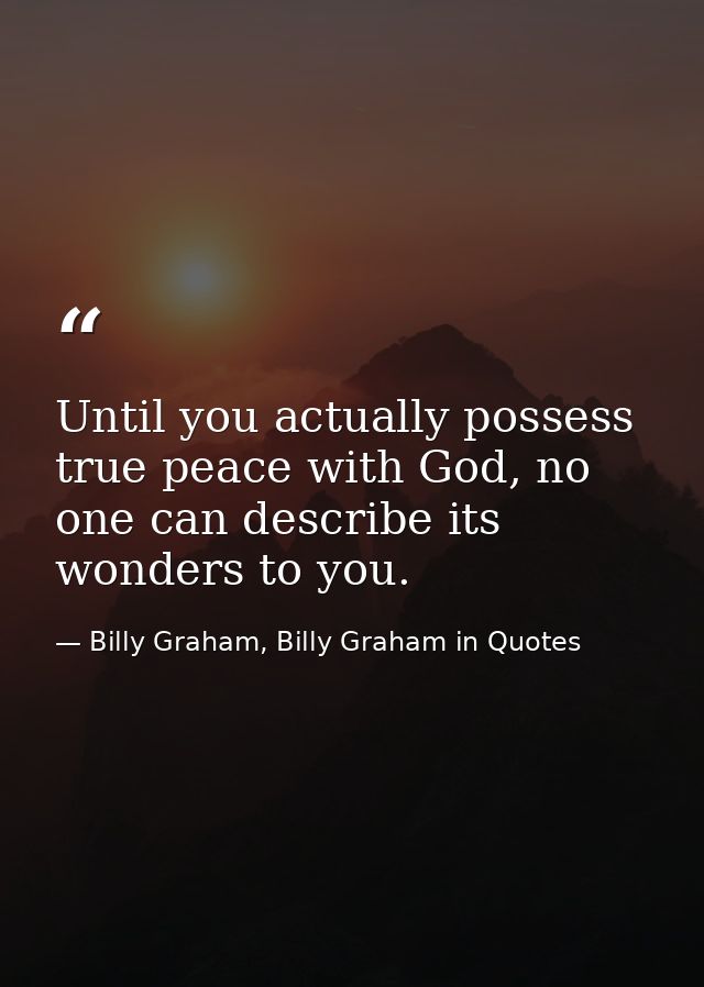 Until you actually possess true peace with God, no one can describe its wonders to you. — Billy Graham, Billy Graham in Quotes