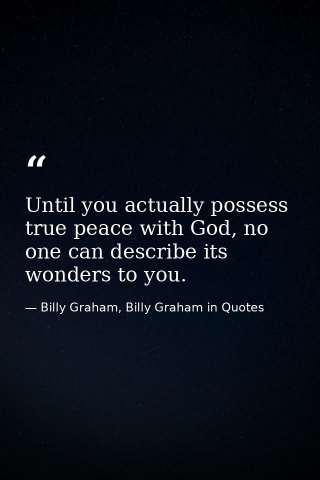 Until you actually possess true peace with God, no one can describe its wonders to you. — Billy Graham, Billy Graham in Quotes
