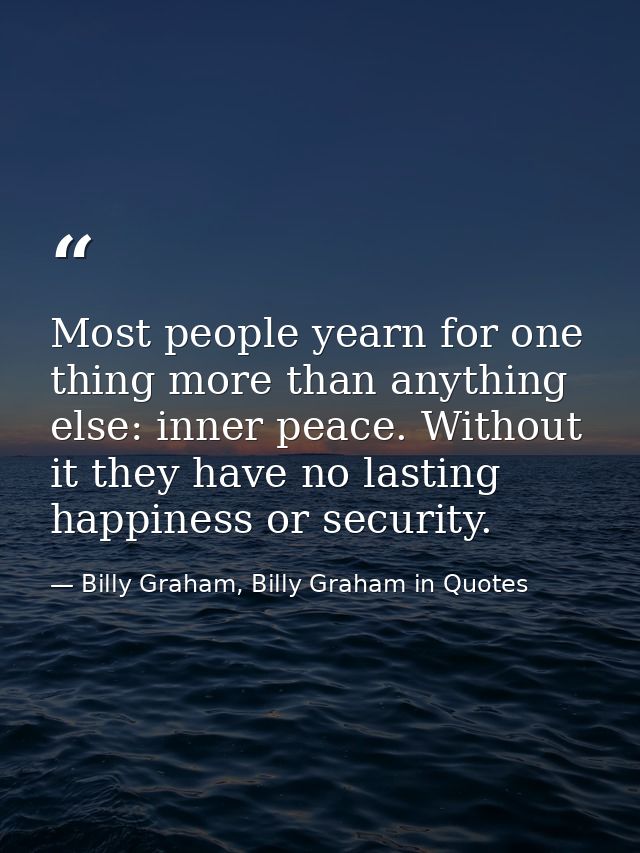 Most people yearn for one thing more than anything else: inner peace. Without it they have no lasting happiness or secur — Billy Graham, Billy Graham in Quotes