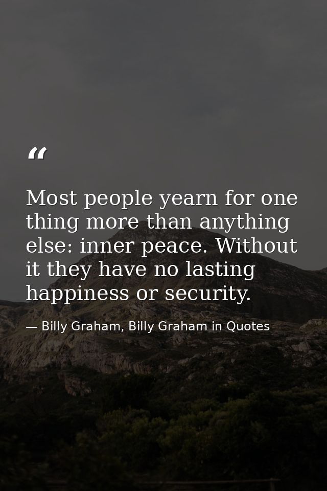 Most people yearn for one thing more than anything else: inner peace. Without it they have no lasting happiness or secur — Billy Graham, Billy Graham in Quotes