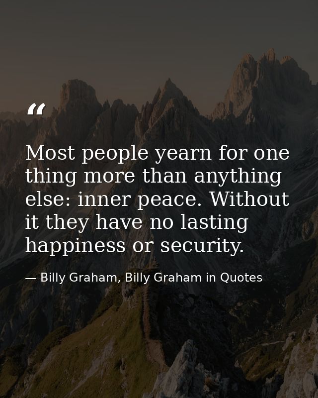 Most people yearn for one thing more than anything else: inner peace. Without it they have no lasting happiness or secur — Billy Graham, Billy Graham in Quotes