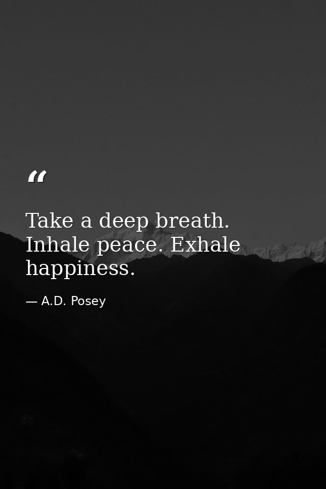 Take a deep breath. Inhale peace. Exhale happiness. — A.D. Posey