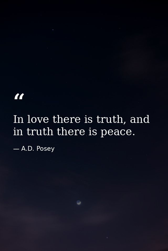 In love there is truth, and in truth there is peace. — A.D. Posey