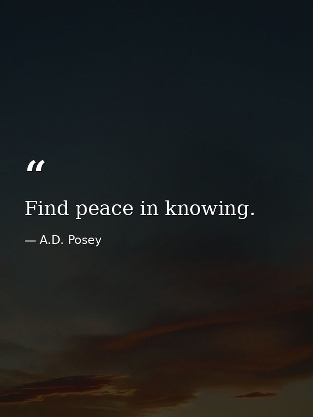 Find peace in knowing. — A.D. Posey