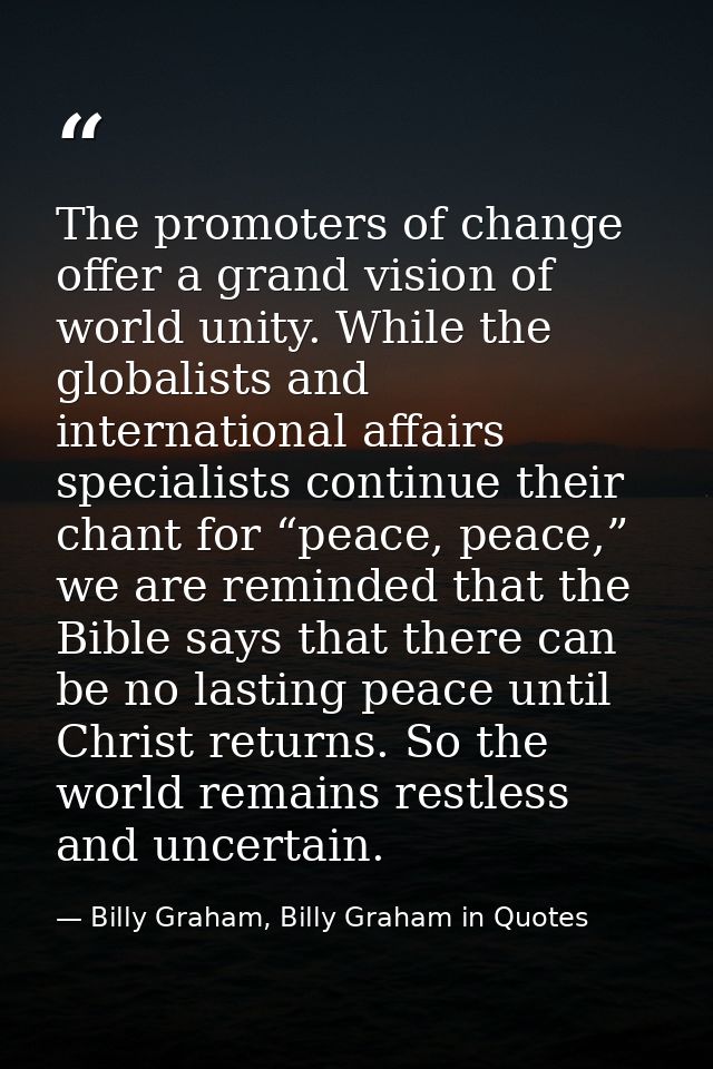 The promoters of change offer a grand vision of world unity. While the globalists and international affairs specialists  — Billy Graham, Billy Graham in Quotes