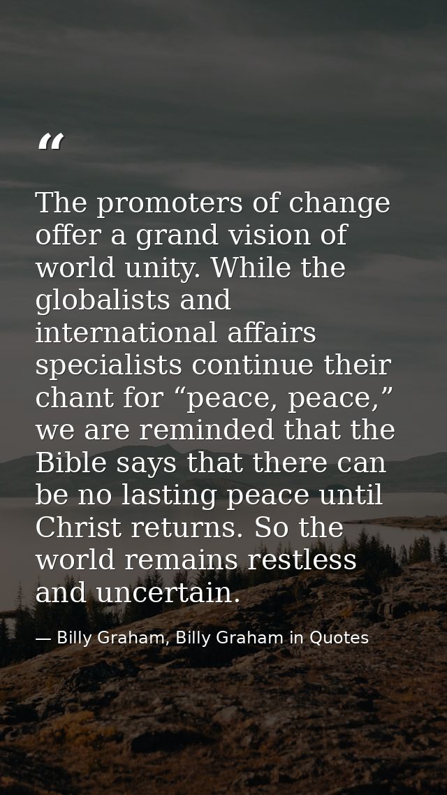 The promoters of change offer a grand vision of world unity. While the globalists and international affairs specialists  — Billy Graham, Billy Graham in Quotes