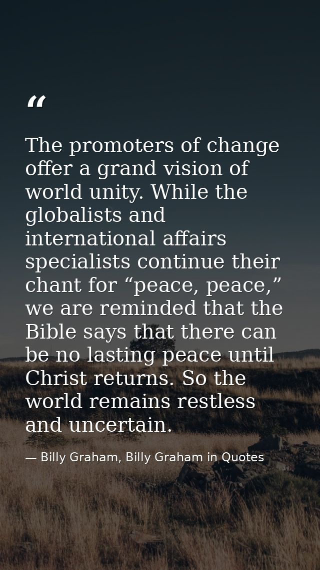 The promoters of change offer a grand vision of world unity. While the globalists and international affairs specialists  — Billy Graham, Billy Graham in Quotes