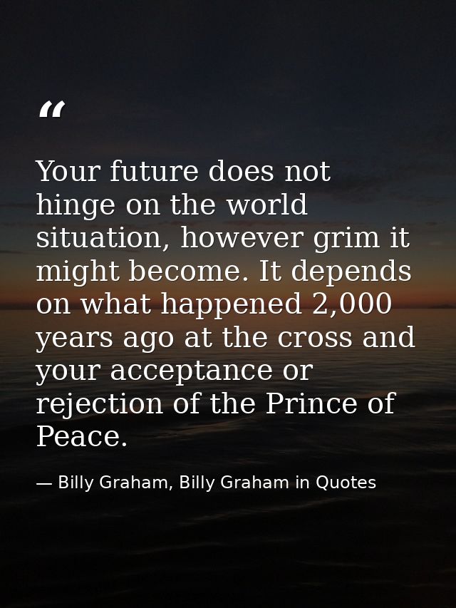 Your future does not hinge on the world situation, however grim it might become. It depends on what happened 2,000 years — Billy Graham, Billy Graham in Quotes