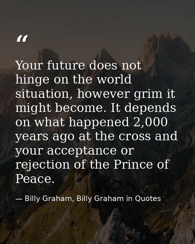 Your future does not hinge on the world situation, however grim it might become. It depends on what happened 2,000 years — Billy Graham, Billy Graham in Quotes