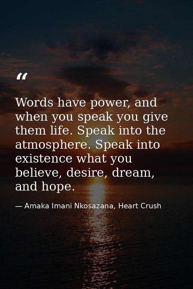 Words have power, and when you speak you give them life. Speak into the atmosphere. Speak into existence what you believ — Amaka Imani Nkosazana, Heart Crush