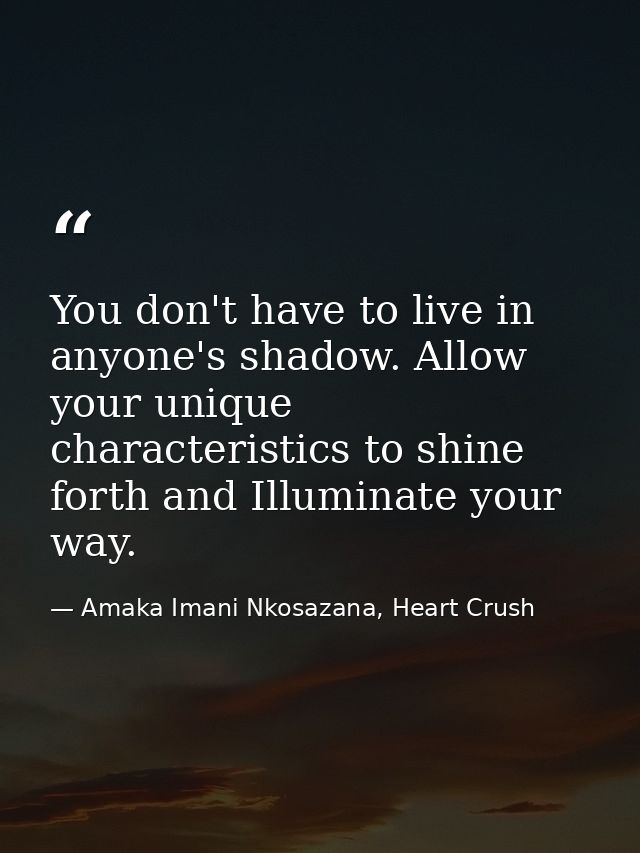 You don't have to live in anyone's shadow. Allow your unique characteristics to shine forth and Illuminate your way. — Amaka Imani Nkosazana, Heart Crush