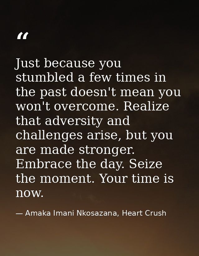 Just because you stumbled a few times in the past doesn't mean you won't overcome. Realize that adversity and challenges — Amaka Imani Nkosazana, Heart Crush
