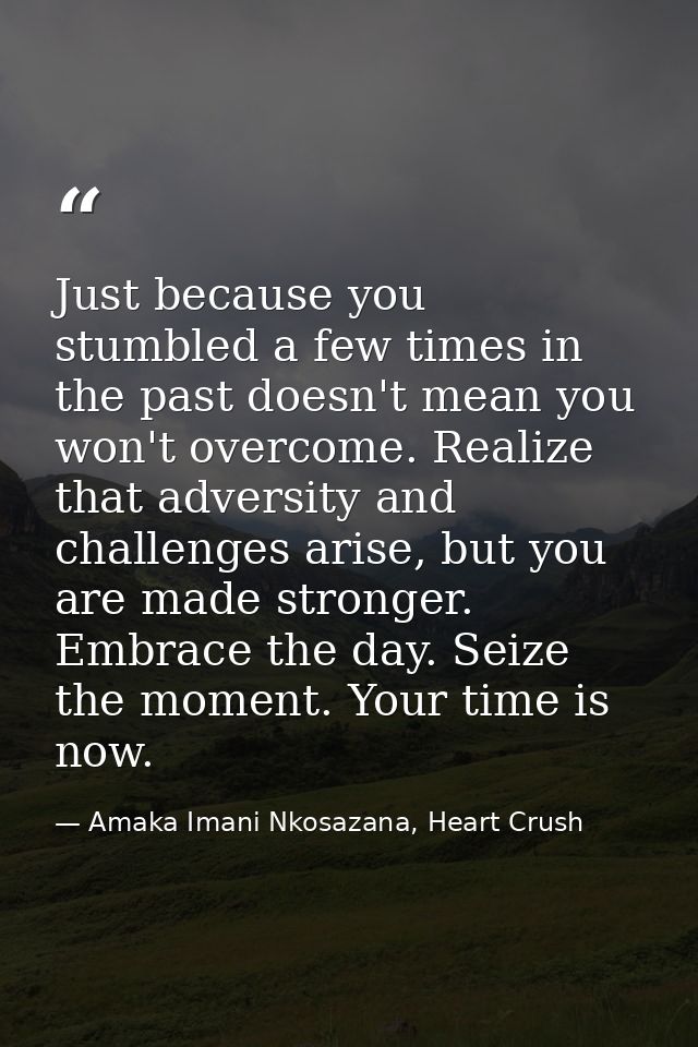 Just because you stumbled a few times in the past doesn't mean you won't overcome. Realize that adversity and challenges — Amaka Imani Nkosazana, Heart Crush