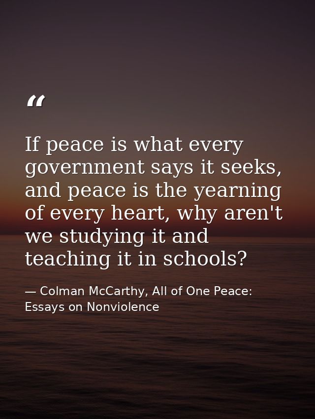 If peace is what every government says it seeks, and peace is the yearning of every heart, why aren't we studying it and — Colman McCarthy, All of One Peace: Essays on Nonviolence