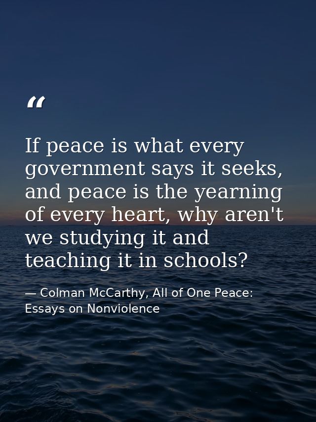 If peace is what every government says it seeks, and peace is the yearning of every heart, why aren't we studying it and — Colman McCarthy, All of One Peace: Essays on Nonviolence