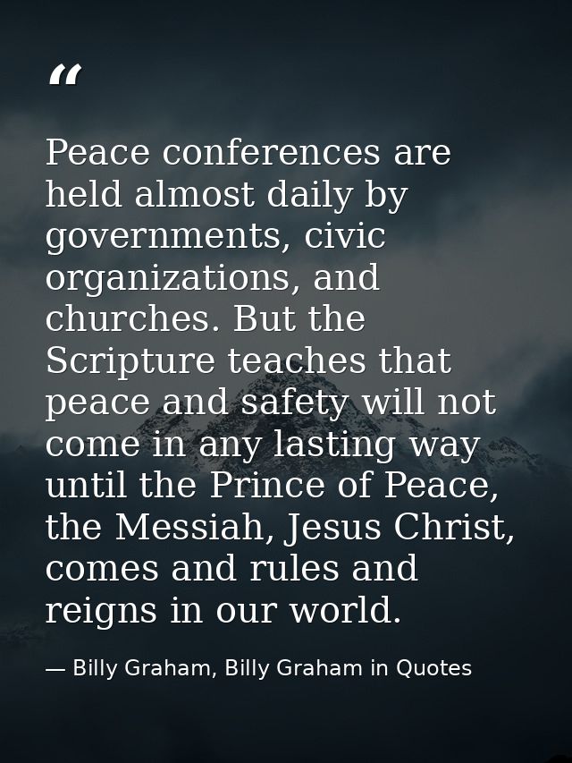 Peace conferences are held almost daily by governments, civic organizations, and churches. But the Scripture teaches tha — Billy Graham, Billy Graham in Quotes