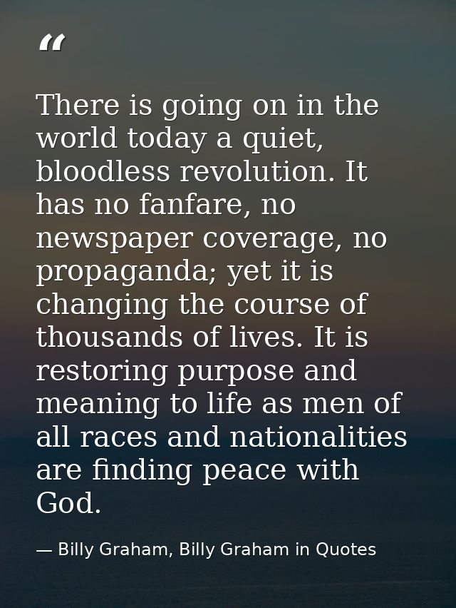 There is going on in the world today a quiet, bloodless revolution. It has no fanfare, no newspaper coverage, no propaga — Billy Graham, Billy Graham in Quotes