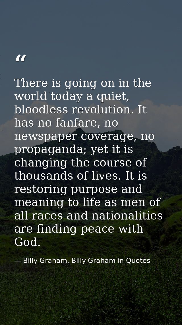 There is going on in the world today a quiet, bloodless revolution. It has no fanfare, no newspaper coverage, no propaga — Billy Graham, Billy Graham in Quotes