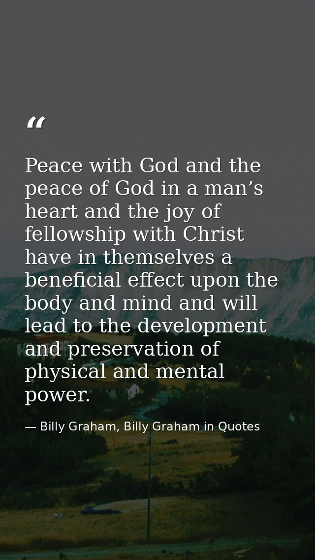 Peace with God and the peace of God in a man’s heart and the joy of fellowship with Christ have in themselves a benefici — Billy Graham, Billy Graham in Quotes