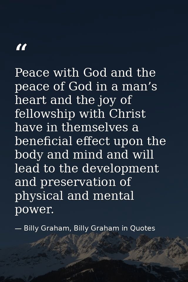 Peace with God and the peace of God in a man’s heart and the joy of fellowship with Christ have in themselves a benefici — Billy Graham, Billy Graham in Quotes