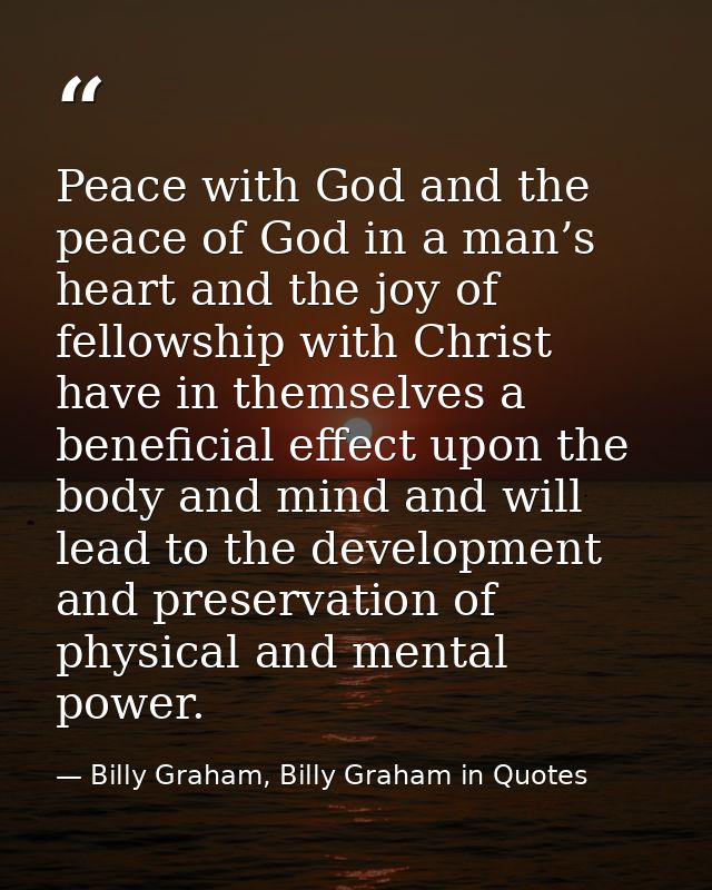 Peace with God and the peace of God in a man’s heart and the joy of fellowship with Christ have in themselves a benefici — Billy Graham, Billy Graham in Quotes