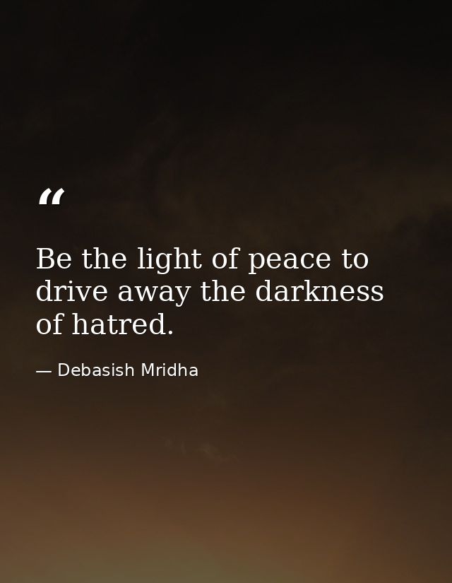 Be the light of peace to drive away the darkness of hatred. — Debasish Mridha