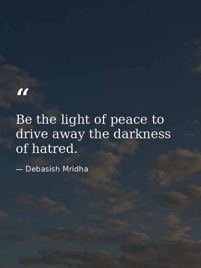 Be the light of peace to drive away the darkness of hatred. — Debasish Mridha