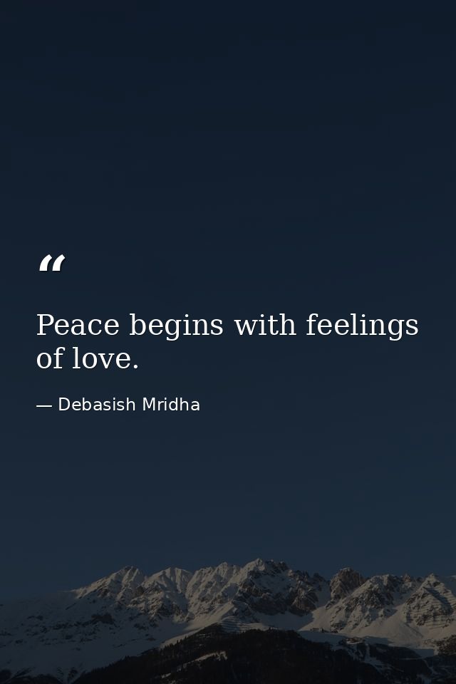 Peace begins with feelings of love. — Debasish Mridha
