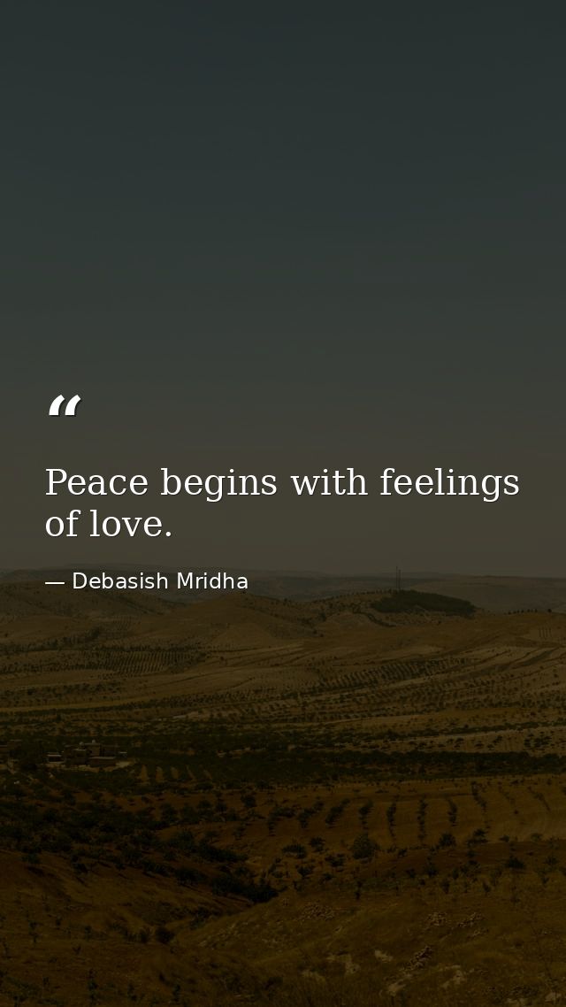 Peace begins with feelings of love. — Debasish Mridha