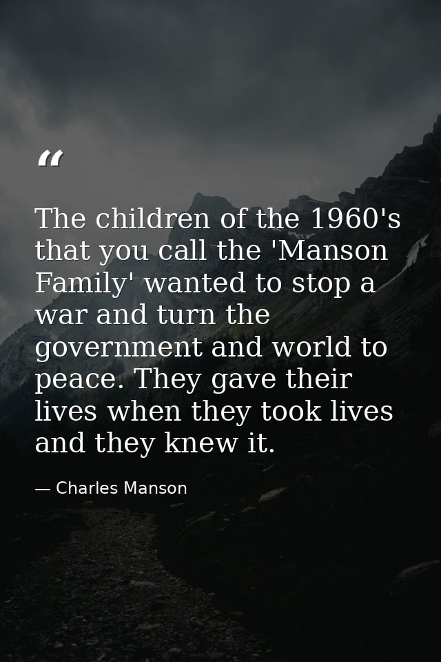 The children of the 1960's that you call the 'Manson Family' wanted to stop a war and turn the government and world to p — Charles Manson
