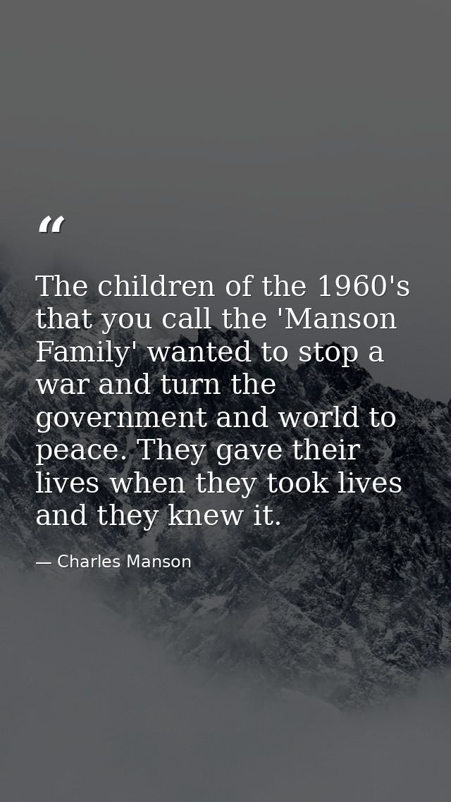 The children of the 1960's that you call the 'Manson Family' wanted to stop a war and turn the government and world to p — Charles Manson