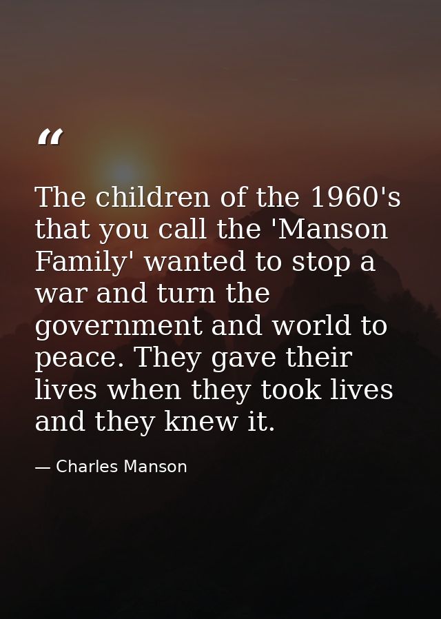 The children of the 1960's that you call the 'Manson Family' wanted to stop a war and turn the government and world to p — Charles Manson