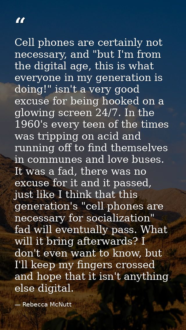Cell phones are certainly not necessary, and "but I'm from the digital age, this is what everyone in my generation is do — Rebecca McNutt