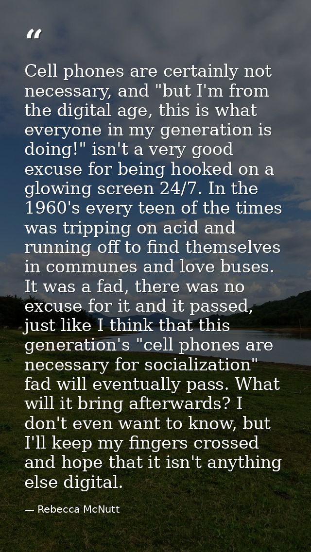 Cell phones are certainly not necessary, and "but I'm from the digital age, this is what everyone in my generation is do — Rebecca McNutt