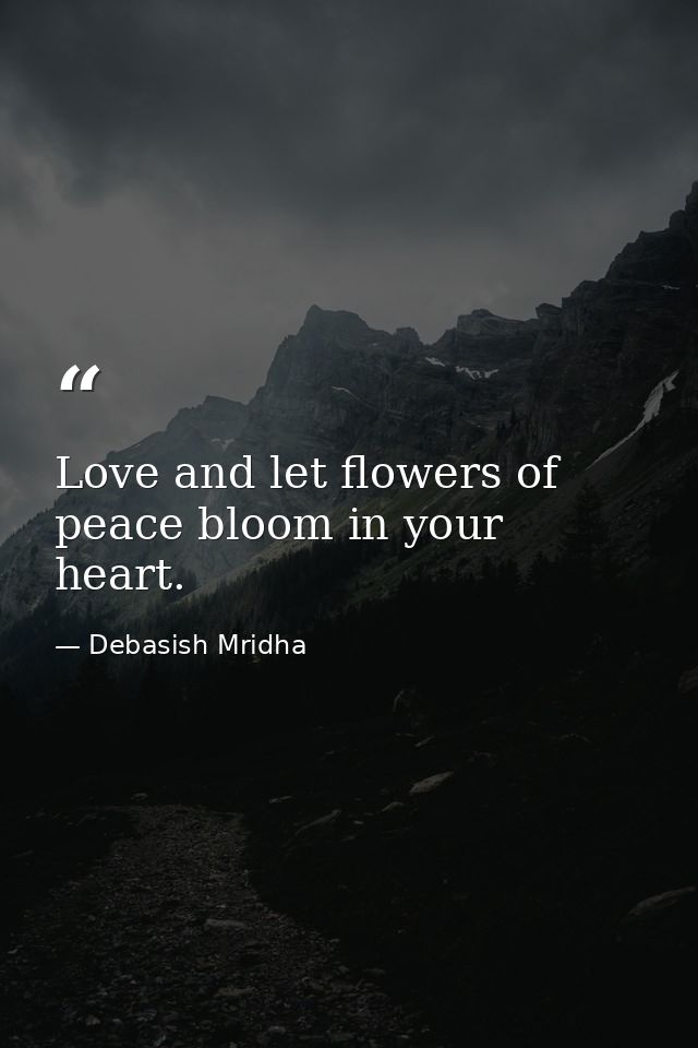Love and let flowers of peace bloom in your heart. — Debasish Mridha