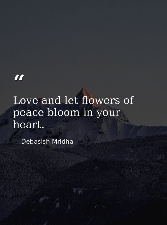 Love and let flowers of peace bloom in your heart. — Debasish Mridha