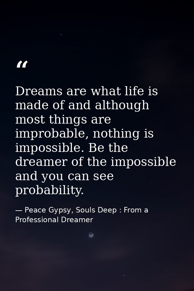 Dreams are what life is made of and although most things are improbable, nothing is impossible. Be the dreamer of the im — Peace Gypsy, Souls Deep : From a Professional Dreamer