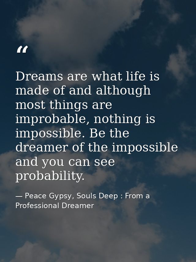 Dreams are what life is made of and although most things are improbable, nothing is impossible. Be the dreamer of the im — Peace Gypsy, Souls Deep : From a Professional Dreamer