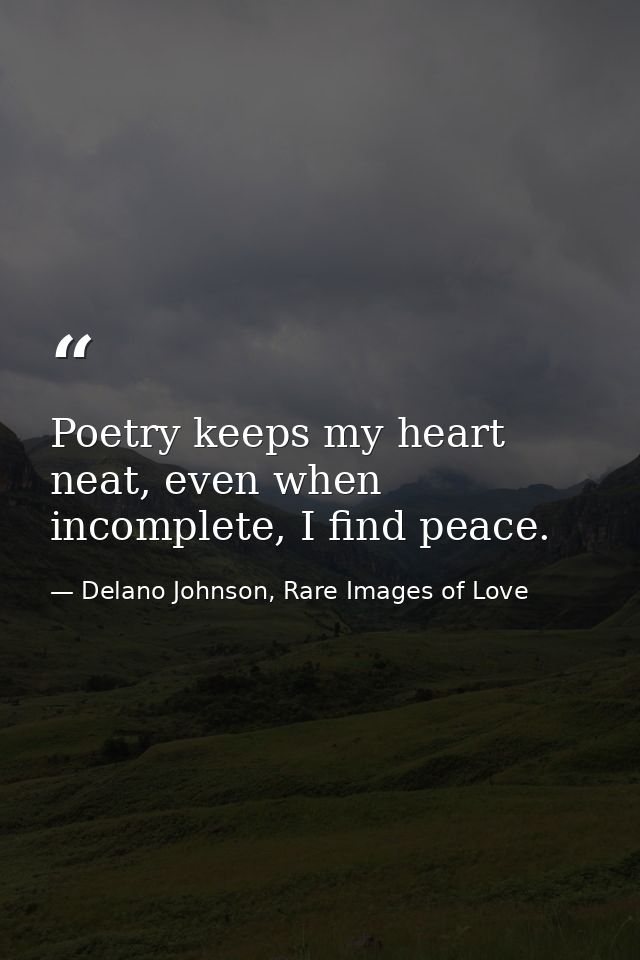 Poetry keeps my heart neat, even when incomplete, I find peace. — Delano Johnson, Rare Images of Love