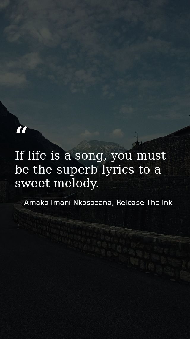 If life is a song, you must be the superb lyrics to a sweet melody. — Amaka Imani Nkosazana, Release The Ink