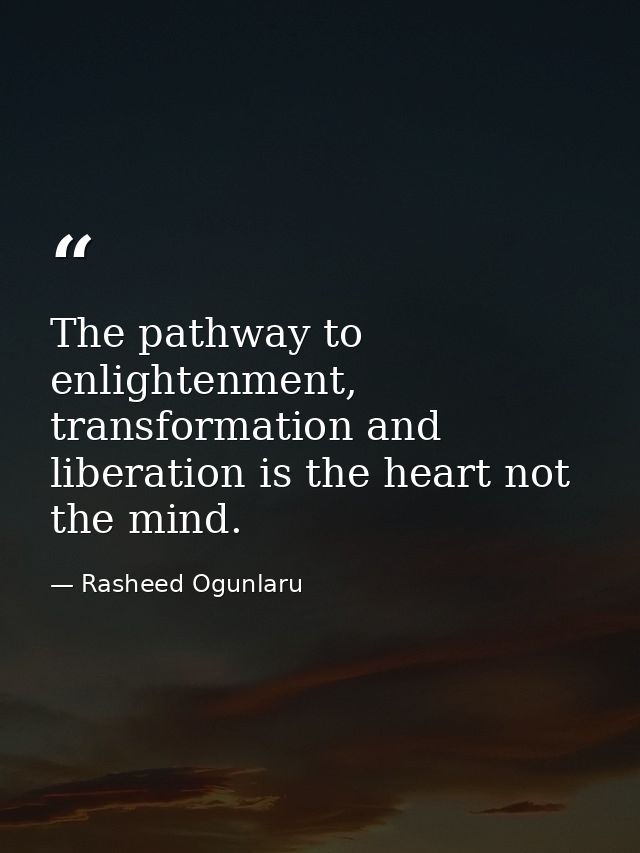 The pathway to enlightenment, transformation and liberation is the heart not the mind. — Rasheed Ogunlaru