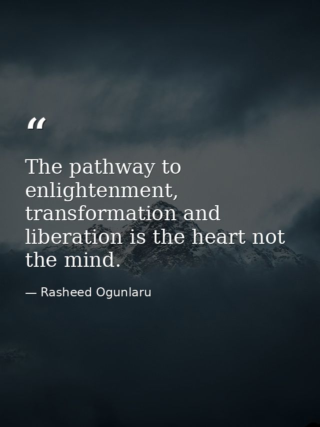 The pathway to enlightenment, transformation and liberation is the heart not the mind. — Rasheed Ogunlaru