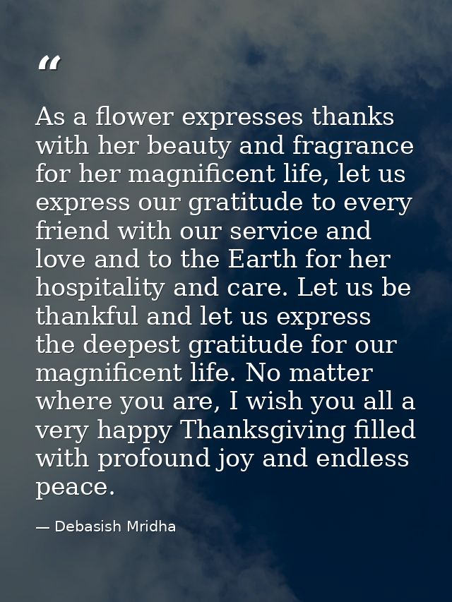 As a flower expresses thanks with her beauty and fragrance for her magnificent life, let us express our gratitude to eve — Debasish Mridha