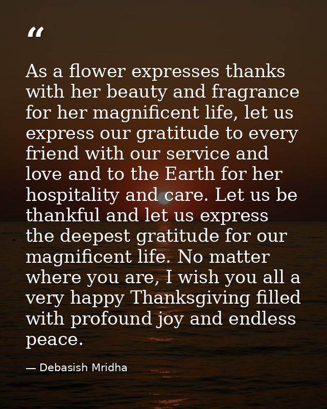As a flower expresses thanks with her beauty and fragrance for her magnificent life, let us express our gratitude to eve — Debasish Mridha