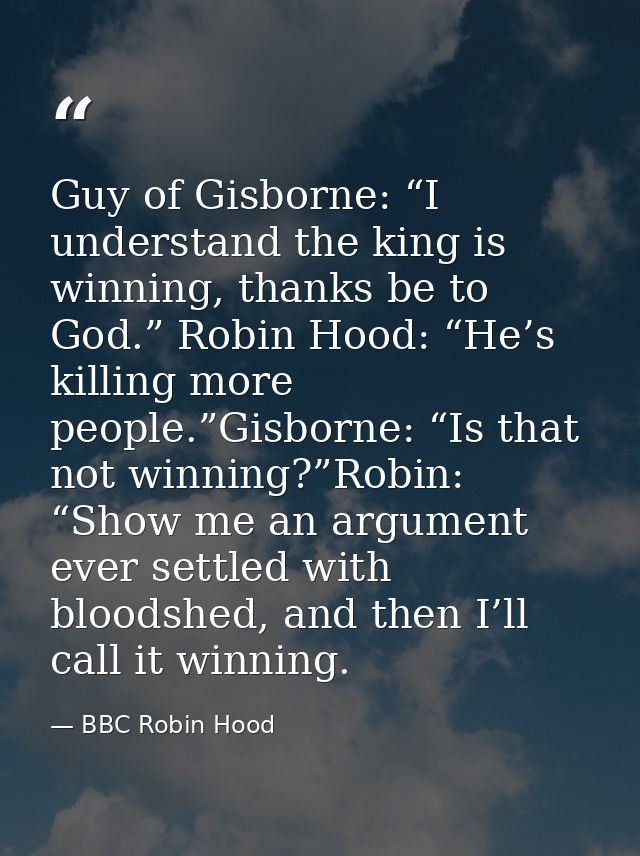 Guy of Gisborne: “I understand the king is winning, thanks be to God.” Robin Hood: “He’s killing more people.”Gisborne:  — BBC Robin Hood