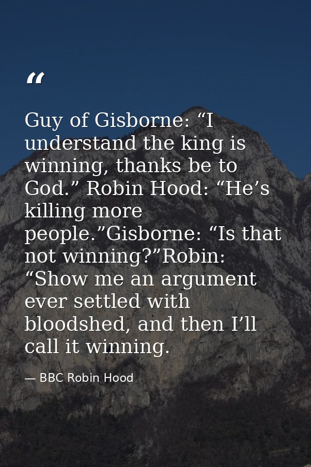 Guy of Gisborne: “I understand the king is winning, thanks be to God.” Robin Hood: “He’s killing more people.”Gisborne:  — BBC Robin Hood