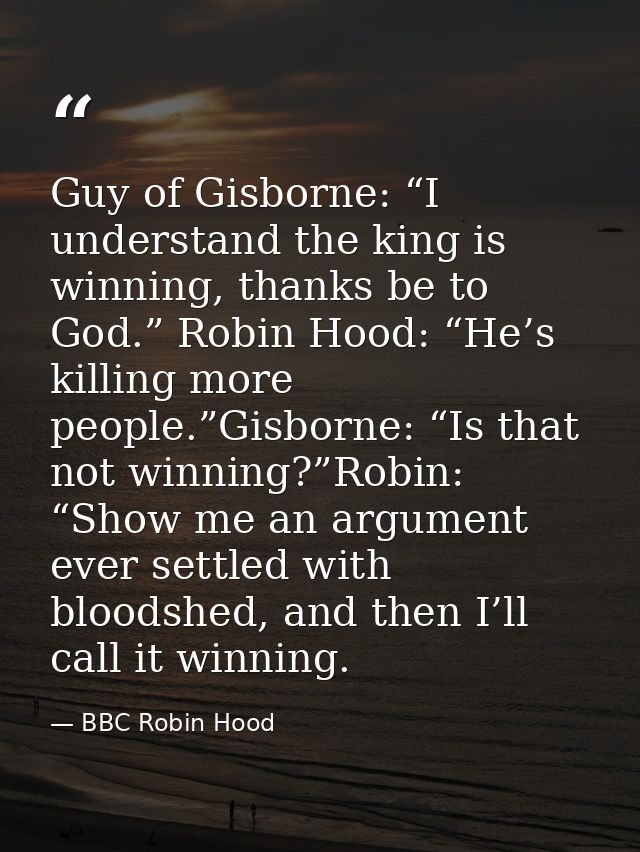 Guy of Gisborne: “I understand the king is winning, thanks be to God.” Robin Hood: “He’s killing more people.”Gisborne:  — BBC Robin Hood