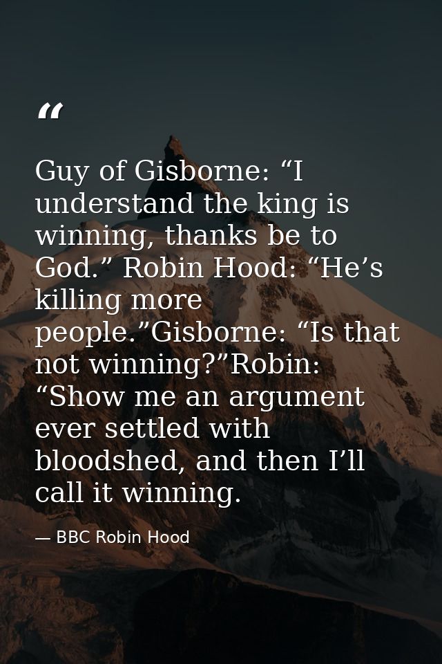 Guy of Gisborne: “I understand the king is winning, thanks be to God.” Robin Hood: “He’s killing more people.”Gisborne:  — BBC Robin Hood